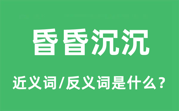 昏昏沉沉的近義詞和反義詞是什么,昏昏沉沉是什么意思