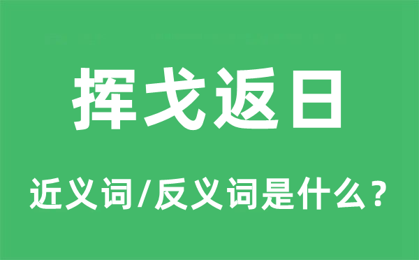 揮戈返日的近義詞和反義詞是什么,揮戈返日是什么意思