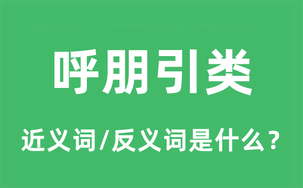 呼朋引類的近義詞和反義詞是什么,呼朋引類是什么意思