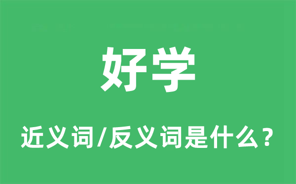 好學(xué)的近義詞和反義詞是什么,好學(xué)是什么意思