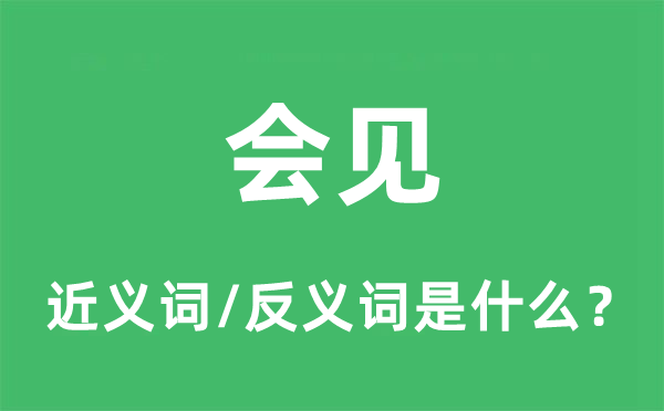 會(huì)見的近義詞和反義詞是什么,會(huì)見是什么意思