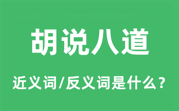 胡說八道的近義詞和反義詞是什么,胡說八道是什么意思