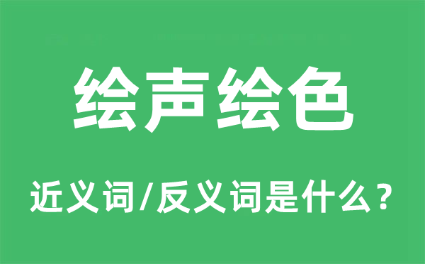 繪聲繪色的近義詞和反義詞是什么,繪聲繪色是什么意思