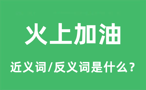 火上加油的近義詞和反義詞是什么,火上加油是什么意思