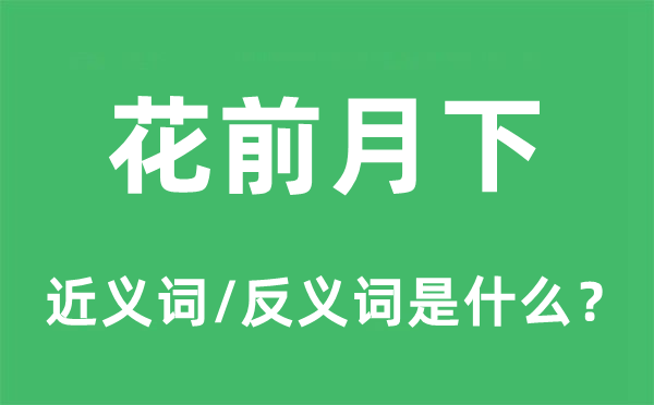花前月下的近義詞和反義詞是什么,花前月下是什么意思