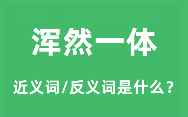 渾然一體的近義詞和反義詞是什么,渾然一體是什么意思