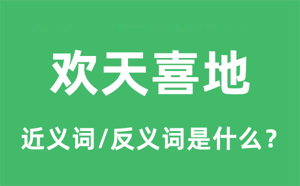 歡天喜地的近義詞和反義詞是什么,歡天喜地是什么意思