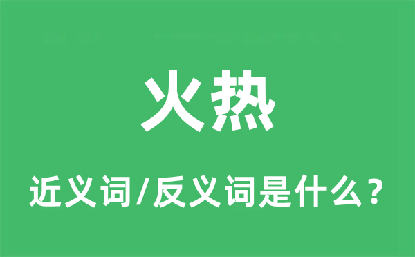 火熱的近義詞和反義詞是什么,火熱是什么意思