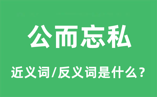 公而忘私的近義詞和反義詞是什么,公而忘私是什么意思