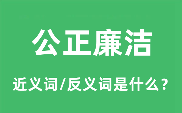 公正廉潔的近義詞和反義詞是什么,公正廉潔是什么意思