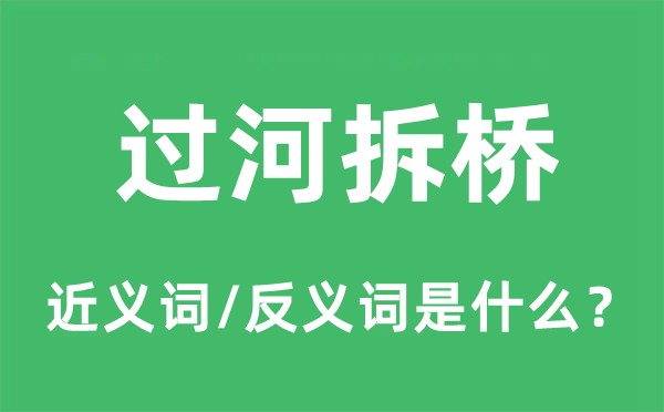 過(guò)河拆橋的近義詞和反義詞是什么,過(guò)河拆橋是什么意思