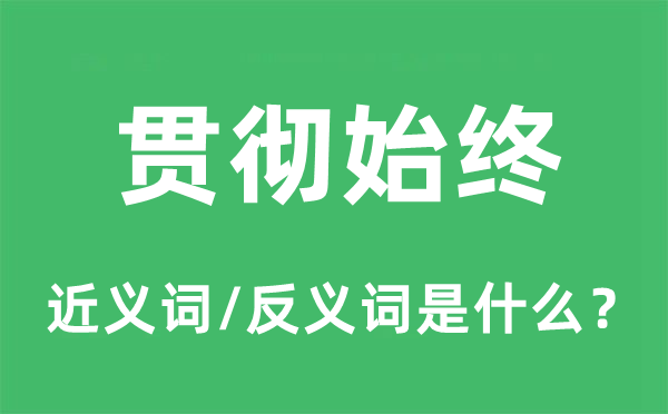 貫徹始終的近義詞和反義詞是什么,貫徹始終是什么意思