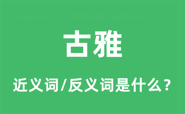 古雅的近義詞和反義詞是什么,古雅是什么意思
