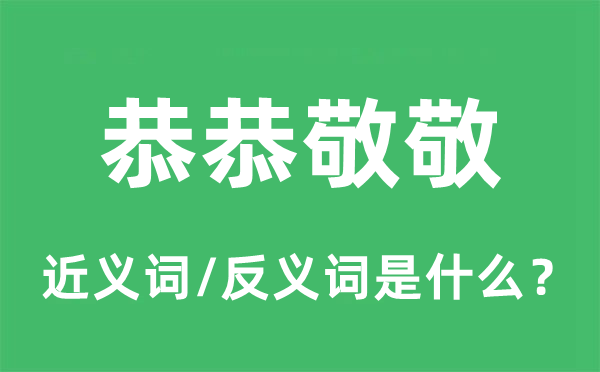 恭恭敬敬的近義詞和反義詞是什么,恭恭敬敬是什么意思