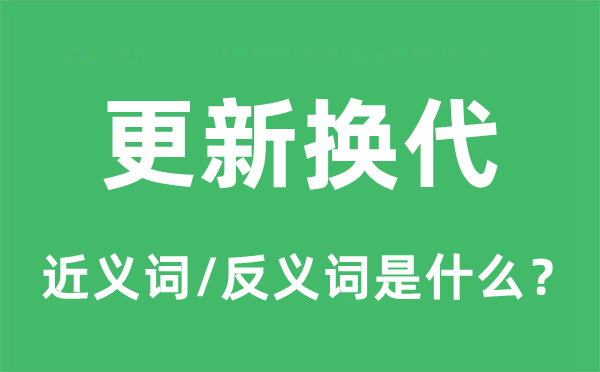 更新?lián)Q代的近義詞和反義詞是什么,更新?lián)Q代是什么意思