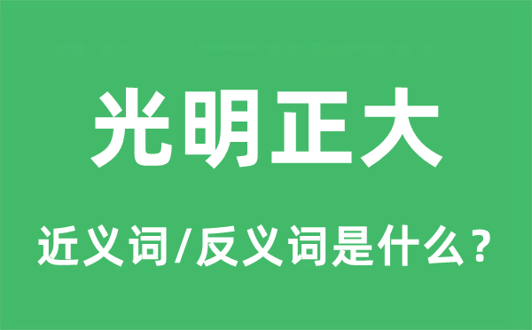 光明正大的近義詞和反義詞是什么,光明正大是什么意思