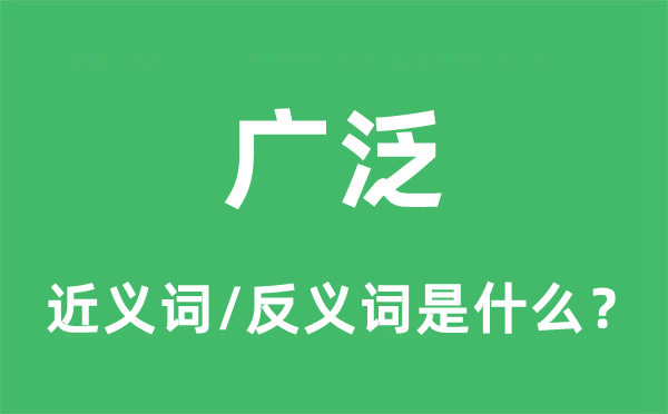 廣泛的近義詞和反義詞是什么,廣泛是什么意思
