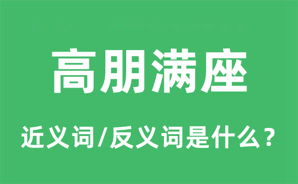 高朋滿(mǎn)座的近義詞和反義詞是什么,高朋滿(mǎn)座是什么意思