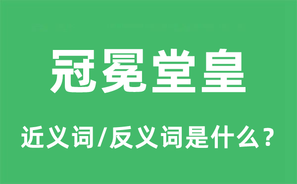 冠冕堂皇的近義詞和反義詞是什么,冠冕堂皇是什么意思