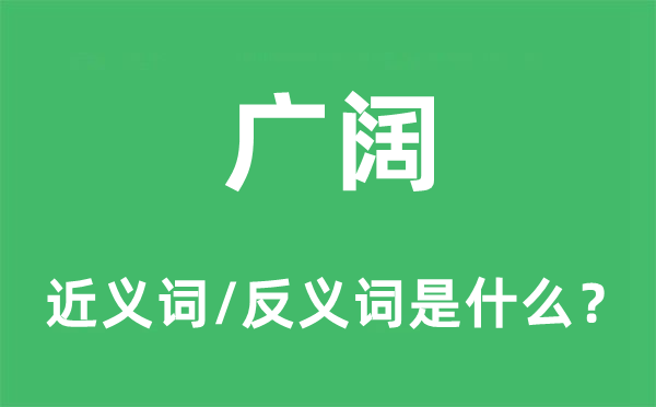 廣闊的近義詞和反義詞是什么,廣闊是什么意思