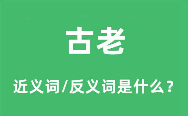 古老的近義詞和反義詞是什么,古老是什么意思