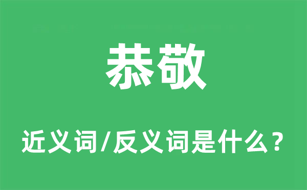 恭敬的近義詞和反義詞是什么,恭敬是什么意思