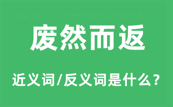 廢然而返的近義詞和反義詞是什么,廢然而返是什么意思