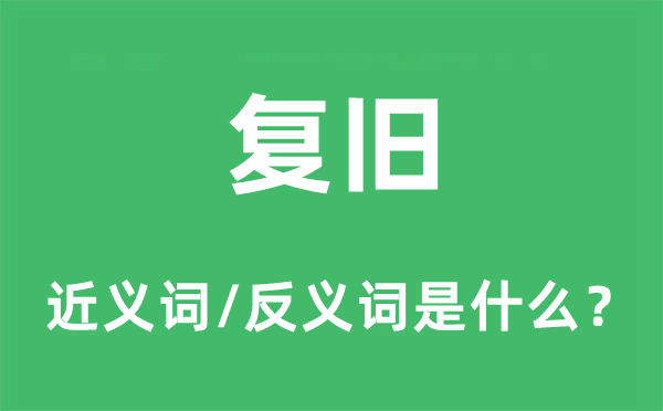 復(fù)舊的近義詞和反義詞是什么,復(fù)舊是什么意思