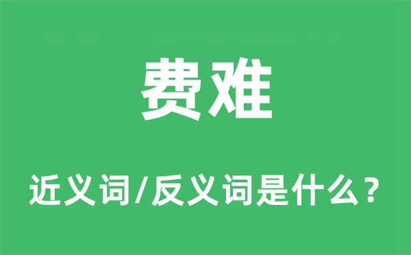 費難的近義詞和反義詞是什么,費難是什么意思