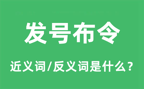 發(fā)號(hào)布令的近義詞和反義詞是什么,發(fā)號(hào)布令是什么意思