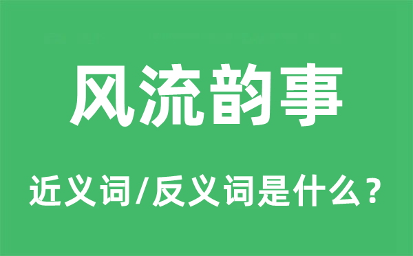 風(fēng)流韻事的近義詞和反義詞是什么,風(fēng)流韻事是什么意思