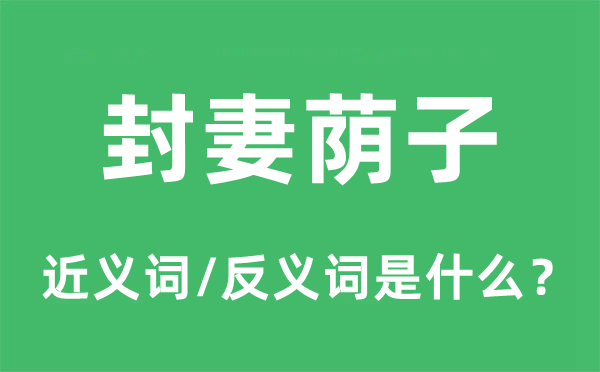 封妻蔭子的近義詞和反義詞是什么,封妻蔭子是什么意思