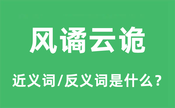 風(fēng)譎云詭的近義詞和反義詞是什么,風(fēng)譎云詭是什么意思