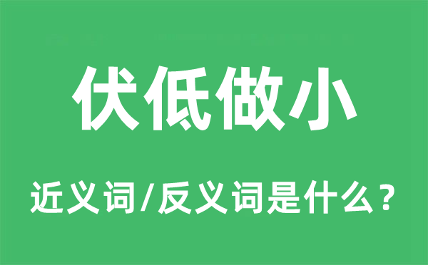 伏低做小的近義詞和反義詞是什么,伏低做小是什么意思