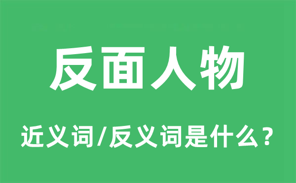 反面人物的近義詞和反義詞是什么,反面人物是什么意思
