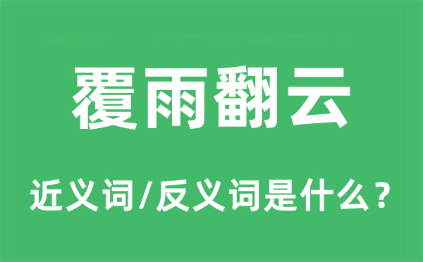 覆雨翻云的近義詞和反義詞是什么,覆雨翻云是什么意思