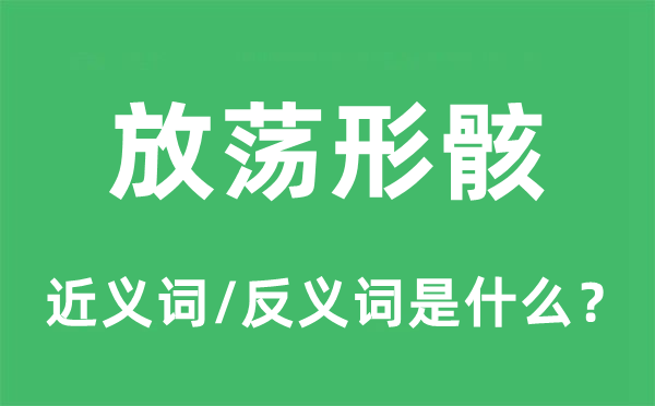 放蕩形骸的近義詞和反義詞是什么,放蕩形骸是什么意思