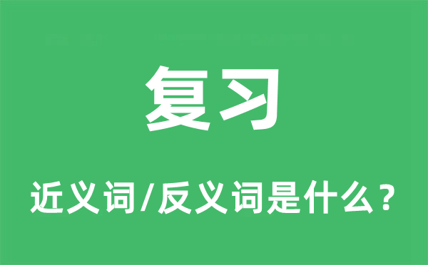 復習的近義詞和反義詞是什么,復習是什么意思
