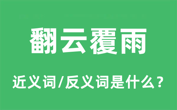 翻云覆雨的近義詞和反義詞是什么,翻云覆雨是什么意思