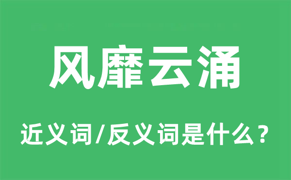 風(fēng)靡云涌的近義詞和反義詞是什么,風(fēng)靡云涌是什么意思