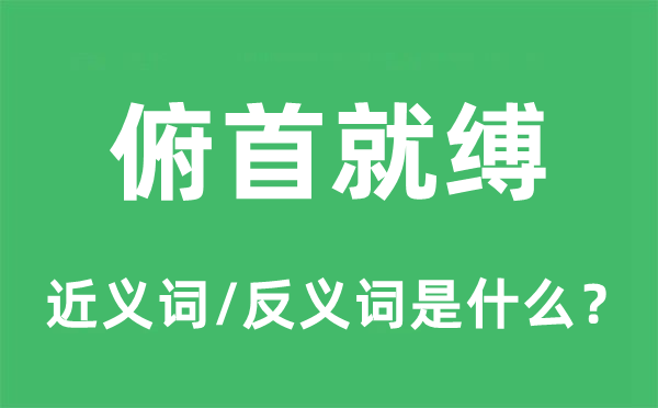 俯首就縛的近義詞和反義詞是什么,俯首就縛是什么意思