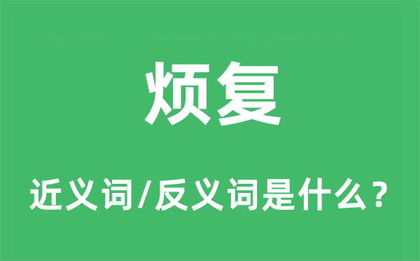 煩復(fù)的近義詞和反義詞是什么,煩復(fù)是什么意思