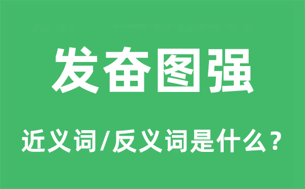 發(fā)奮圖強(qiáng)的近義詞和反義詞是什么,發(fā)奮圖強(qiáng)是什么意思