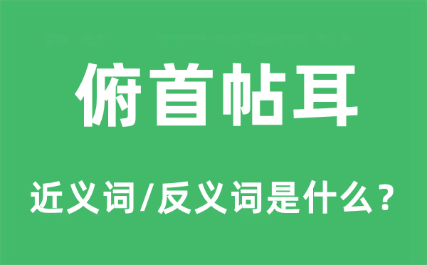 俯首帖耳的近義詞和反義詞是什么,俯首帖耳是什么意思