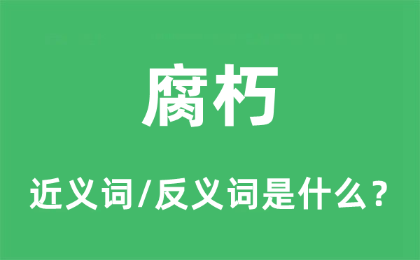 腐朽的近義詞和反義詞是什么,腐朽是什么意思