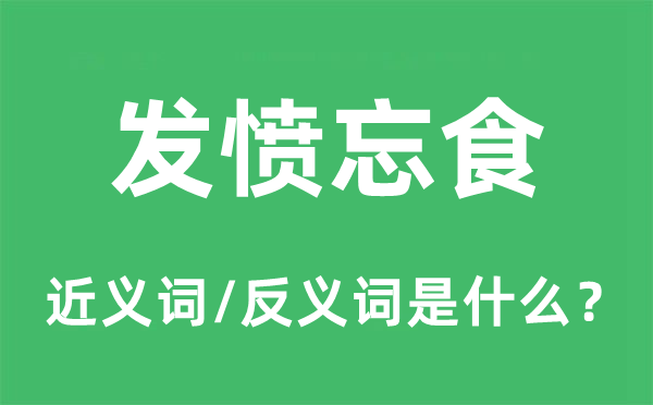 發(fā)憤忘食的近義詞和反義詞是什么,發(fā)憤忘食是什么意思
