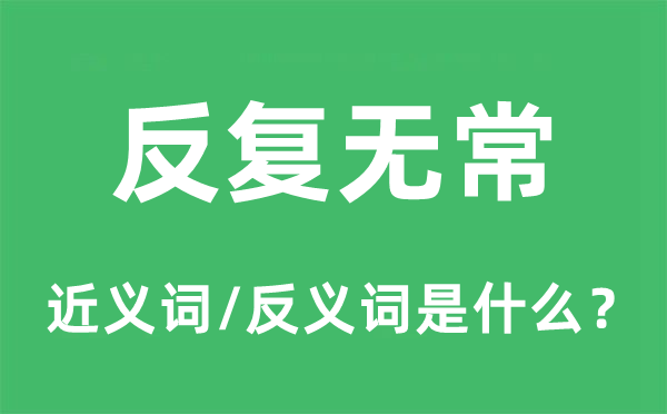 反復(fù)無(wú)常的近義詞和反義詞是什么,反復(fù)無(wú)常是什么意思