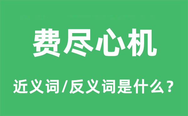費(fèi)盡心機(jī)的近義詞和反義詞是什么,費(fèi)盡心機(jī)是什么意思