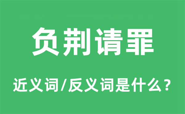 負荊請罪的近義詞和反義詞是什么,負荊請罪是什么意思