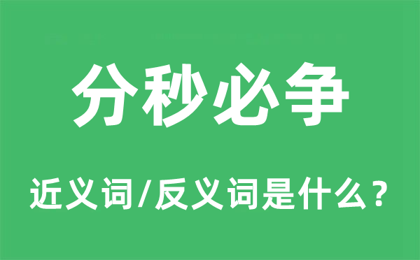 分秒必爭(zhēng)的近義詞和反義詞是什么,分秒必爭(zhēng)是什么意思